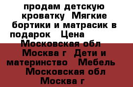 продам детскую кроватку. Мягкие бортики и матрасик в подарок › Цена ­ 3 700 - Московская обл., Москва г. Дети и материнство » Мебель   . Московская обл.,Москва г.